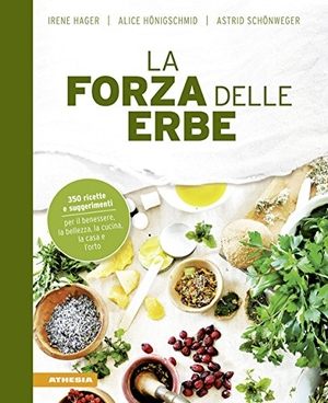 Hager, Irene / Schönweger, Astrid et al. La forza delle erbe. 350 ricette e suggerimenti per il benessere, la bellezza, la cucina, la casa e l'orto. Athesia, 2018.