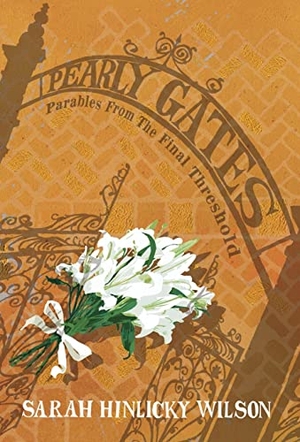 Wilson, Sarah Hinlicky. Pearly Gates - Parables from the Final Threshold. Thornbush Press, 2020.