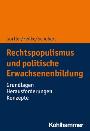 Görtler, Michael / Feilke, Lena et al. Rechtspopulismus und Erwachsenenbildung - Grundlagen - Herausforderungen - Konzepte. Kohlhammer W., 2023.