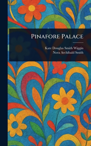 Wiggin, Kate Douglas Smith / Nora Archibald Smith. Pinafore Palace. Legare Street Press, 2025.