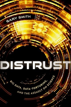 Smith, Gary. Distrust - Big Data, Data-Torturing, and the Assault on Science. Oxford University Press, 2023.