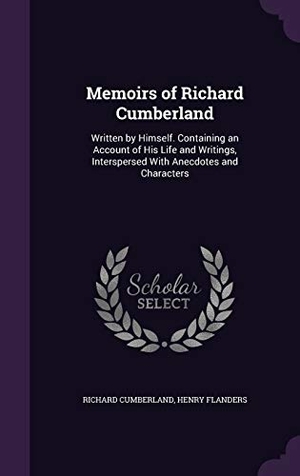Cumberland, Richard / Henry Flanders. Memoirs of Richard Cumberland - Written by Himself. Containing an Account of His Life and Writings, Interspersed With Anecdotes and Characters. Creative Media Partners, LLC, 2016.