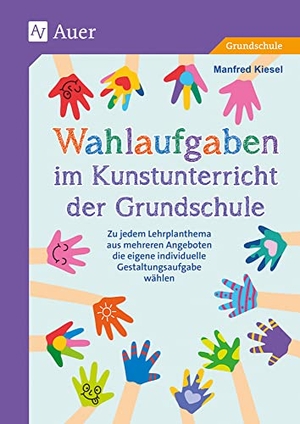 Kiesel, Manfred. Wahlaufgaben im Kunstunterricht der Grundschule - Zu jedem Lehrplanthema aus mehreren Angeboten die eigene individuelle Gestaltungsaufgabe wählen (2. bis 4. Klasse). Auer Verlag i.d.AAP LW, 2023.