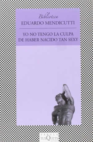 Mendicutti, Eduardo. Yo no tengo la culpa de haber nacido tan sexy. Tusquets Editores, 2003.