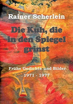 Scherlein, Rainer. Die Kuh, die in den Spiegel grinst - Frühe Gedichte und Bilder 1971 - 1977. tredition, 2019.