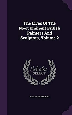 Cunningham, Allan. The Lives Of The Most Eminent British Painters And Sculptors, Volume 2. Touchladybirdlucky Studios, 2015.