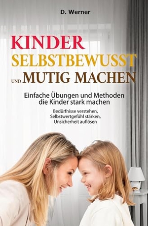 Werner, D.. Kinder selbstbewusst und mutig machen | Einfache Übungen und Methoden die Kinder stark machen - Bedürfnisse verstehen, Selbstwertgefühl stärken, Unsicherheit auflösen. via tolino media, 2025.