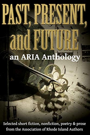 Aria. Past, Present, and Future - Selected short fiction, non-fiction, poetry & prose from The Association of Rhode Island Authors. Stillwater River Publications, 2019.