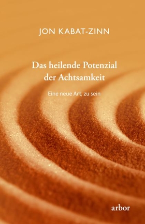 Kabat-Zinn, Jon. Das heilende Potenzial der Achtsamkeit - Eine neue Art, zu sein. Arbor Verlag, 2020.
