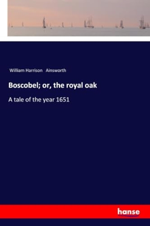 Ainsworth, William Harrison. Boscobel; or, the royal oak - A tale of the year 1651. hansebooks, 2018.