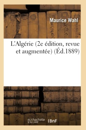 Wahl M. L'Algérie (2e édition, revue et augmentée) (Éd.1889). Hachette Livre, 2018.