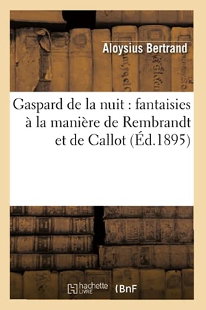 Bertrand, Aloysius. Gaspard de la nuit - fantaisies à la manière de Rembrandt et de Callot (Éd.1895). Hachette Livre, 2022.