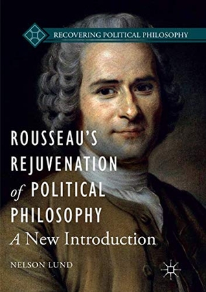 Lund, Nelson. Rousseau¿s Rejuvenation of Political Philosophy - A New Introduction. Springer International Publishing, 2018.