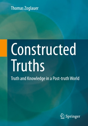 Zoglauer, Thomas. Constructed Truths - Truth and Knowledge in a Post-truth World. Springer Fachmedien Wiesbaden, 2023.