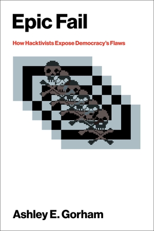 Gorham, Ashley E.. Epic Fail - How Hacktivists Expose Democracy's Flaws. The MIT Press, 2026.