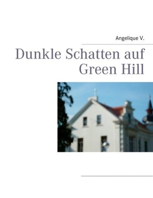 V., Angelique. Dunkle Schatten auf Green Hill. Books on Demand, 2011.