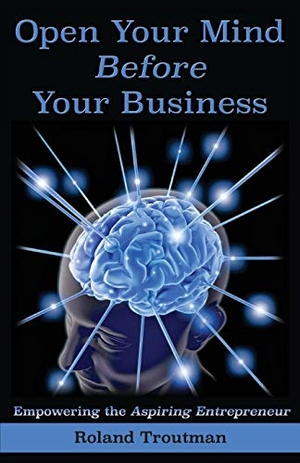 Troutman, Roland E. Open your mind before your business - Empowering the Aspiring Entrepreneuer. Trout House Publishing, 2016.