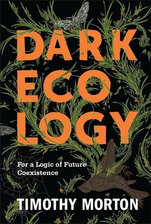 Morton, Timothy. Dark Ecology - For a Logic of Future Coexistence. Columbia Univers. Press, 2018.