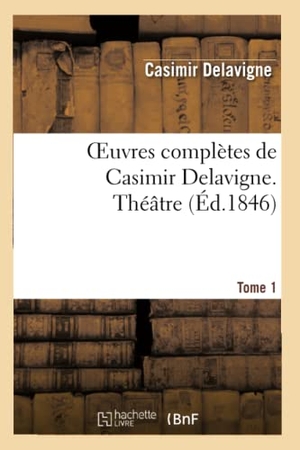 Delavigne, Casimir. Oeuvres complètes de Casimir Delavigne. T. 1 Théâtre. Hachette Livre, 2022.