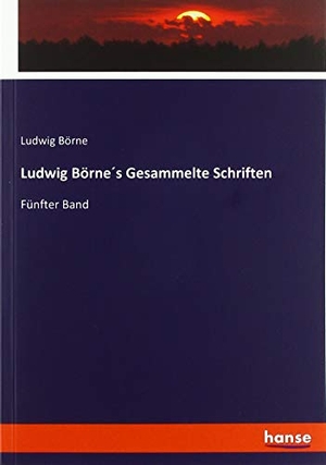 Börne, Ludwig. Ludwig Börne´s Gesammelte Schriften - Fünfter Band. hansebooks, 2019.