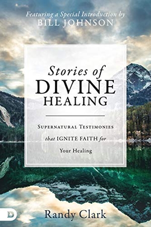 Clark, Randy. Stories of Divine Healing - Supernatural Testimonies That Ignite Faith for Your Healing. Destiny Image, 2018.