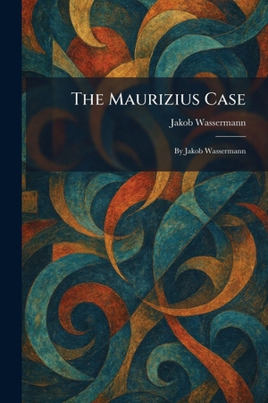 Wassermann, Jakob. The Maurizius Case - By Jakob Wassermann. Legare Street Press, 2026.