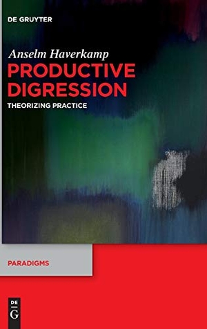 Haverkamp, Anselm. Productive Digression - Theorizing Practice. De Gruyter, 2017.