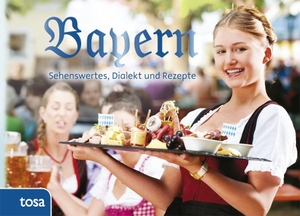 Bayern - Sehenswertes, Kurioses und Rezepte. tosa GmbH, 2013.