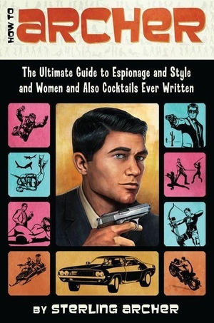 Archer, Sterling. How to Archer - The Ultimate Guide to Espionage, Style, Women, and Cocktails Ever Written. Harper Collins Publ. USA, 2012.