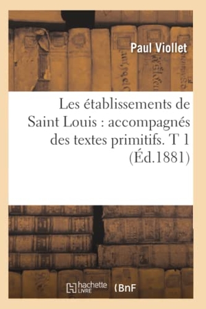 Viollet, Paul. Les établissements de Saint Louis - accompagnés des textes primitifs. T 1 (Éd.1881). Hachette Livre, 2022.