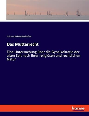 Bachofen, Johann Jakob. Das Mutterrecht - Eine Untersuchung über die Gynaikokratie der alten Eelt nach ihrer religiösen und rechtlichen Natur. hansebooks, 2020.