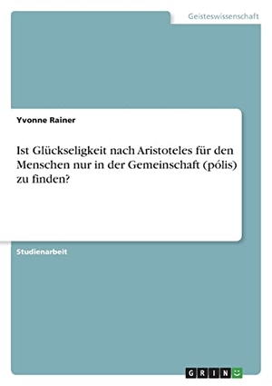 Rainer, Yvonne. Ist Glückseligkeit nach Aristoteles für den Menschen nur in der Gemeinschaft (pólis) zu finden?. GRIN Verlag, 2011.