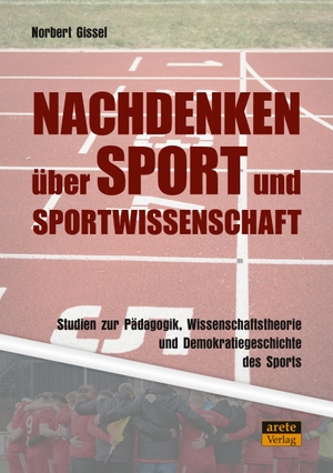 Gissel, Norbert. Nachdenken über Sport und Sportwissenschaft - Studien zur Pädagogik, Wissenschaftstheorie und Demokratiegeschichte des Sports. arete Verlag, 2024.