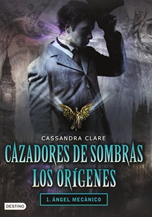 Clare, Cassandra. Cazadores de Sombras Los Origenes, 1. Angel Mecanico - Clockword Angel (the Infernal Devices Series # 1). Planeta Publishing Corp, 2011.