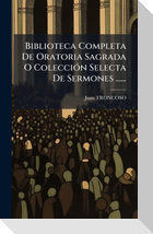 Biblioteca Completa De Oratoria Sagrada O ColecciÃ³n Selecta De Sermones ......