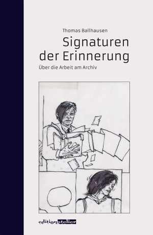 Ballhausen, Thomas. Signaturen der Erinnerung - Über die Arbeit am Archiv. Edition Atelier, 2015.