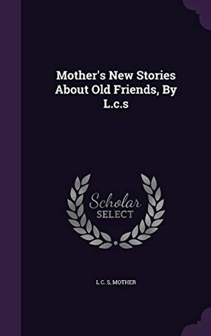 S, L. C. / Mother. Mother's New Stories about Old Friends, by L.C.S. Touchladybirdlucky Studios, 2015.