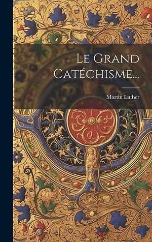 Luther, Martin. Le Grand Catéchisme.... Creative Media Partners, LLC, 2023.