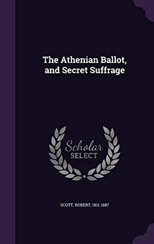 Scott, Robert. The Athenian Ballot, and Secret Suffrage. LIGHTNING SOURCE INC, 2015.