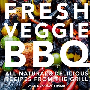 Bailey, David / Charlotte Bailey. Fresh Veggie BBQ - All-Natural & Delicious Recipes from the Grill. PAVILION BOOKS, 2020.