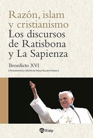 Ratzinger, Joseph / Pablo Blanco Sarto. Razón, Islam Y Cristianismo - Los Discursos de Ratisbona Y La Sapienza. Ediciones Rialp, 2023.