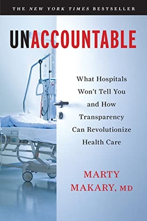 Makary, Marty. Unaccountable - What Hospitals Won't Tell You and How Transparency Can Revolutionize Health Care. Bloomsbury Publishing plc, 2013.