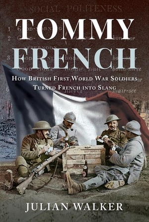 Walker, Julian. Tommy French - How British First World War Soldiers Turned French Into Slang. Pen & Sword Books, 2019.