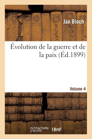 Bloch-J. Évolution de la guerre et de la paix. Volume 4. Hachette Livre, 2018.