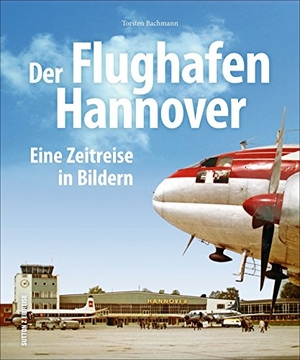 Bachmann, Torsten. Der Flughafen Hannover - Eine Zeitreise in Bildern. Sutton Verlag GmbH, 2017.