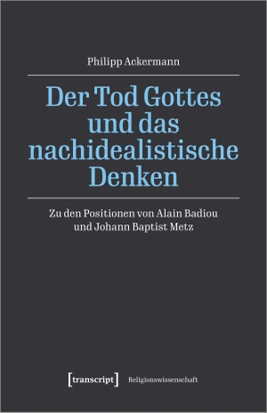 Ackermann, Philipp. Der Tod Gottes und das nachidealistische Denken - Zu den Positionen von Alain Badiou und Johann Baptist Metz. Transcript Verlag, 2023.