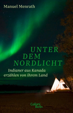 Menrath, Manuel. Unter dem Nordlicht - Indianer aus Kanada erzählen von ihrem Land. Galiani, Verlag, 2020.