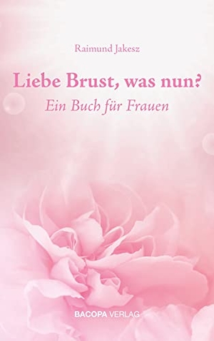 Jakesz, Raimund. Liebe Brust, was nun? - Ein Buch für Frauen.. BACOPA Verlag, 2021.