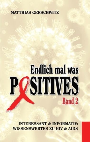 Gerschwitz, Matthias. Endlich mal was Positives 2 - Interessant & informativ: Wissenswertes zu HIV & AIDS. Books on Demand, 2015.