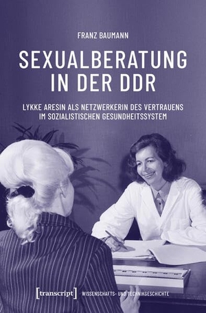 Baumann, Franz. Sexualberatung in der DDR - Lykke Aresin als Netzwerkerin des Vertrauens im sozialistischen Gesundheitssystem. Transcript Verlag, 2025.